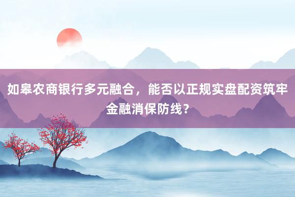 如皋农商银行多元融合，能否以正规实盘配资筑牢金融消保防线？