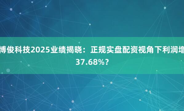 博俊科技2025业绩揭晓：正规实盘配资视角下利润增37.68%？