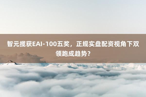 智元揽获EAI-100五奖，<a href=