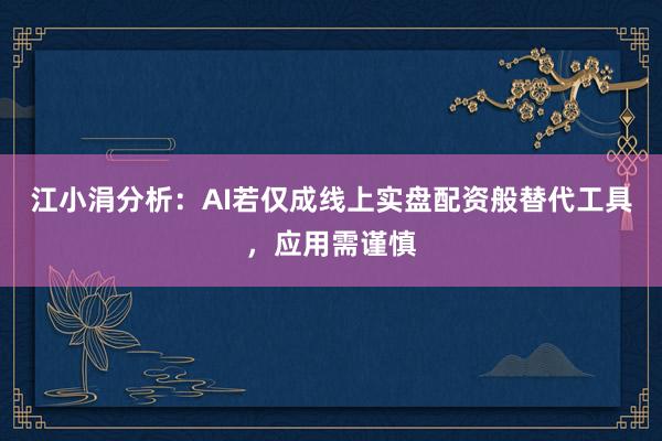 江小涓分析：AI若仅成线上实盘配资般替代工具，应用需谨慎