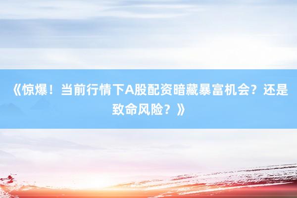 《惊爆！当前行情下A股配资暗藏暴富机会？还是致命风险？》