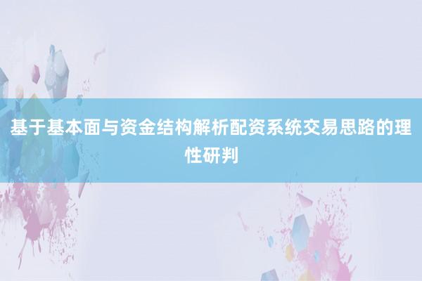 基于基本面与资金结构解析配资系统交易思路的理性研判