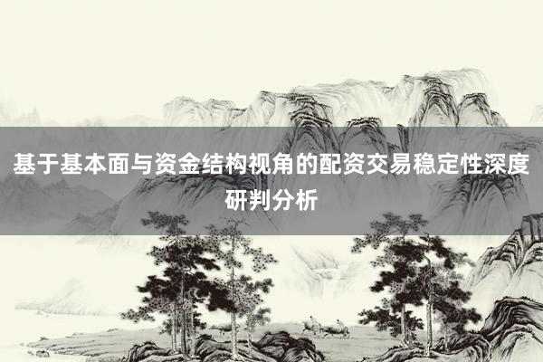 基于基本面与资金结构视角的配资交易稳定性深度研判分析