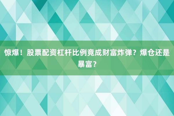 惊爆！股票配资杠杆比例竟成财富炸弹？爆仓还是暴富？