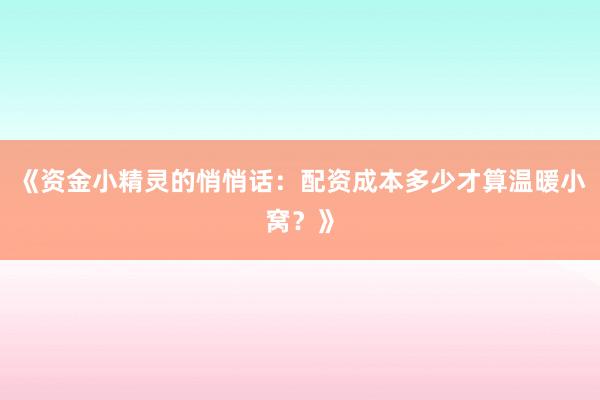 《资金小精灵的悄悄话：配资成本多少才算温暖小窝？》