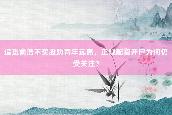 追觅俞浩不买股劝青年远离，正规配资开户为何仍受关注？