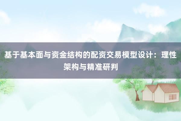 基于基本面与资金结构的配资交易模型设计：理性架构与精准研判