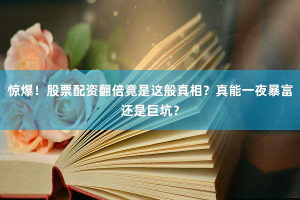 惊爆！股票配资翻倍竟是这般真相？真能一夜暴富还是巨坑？