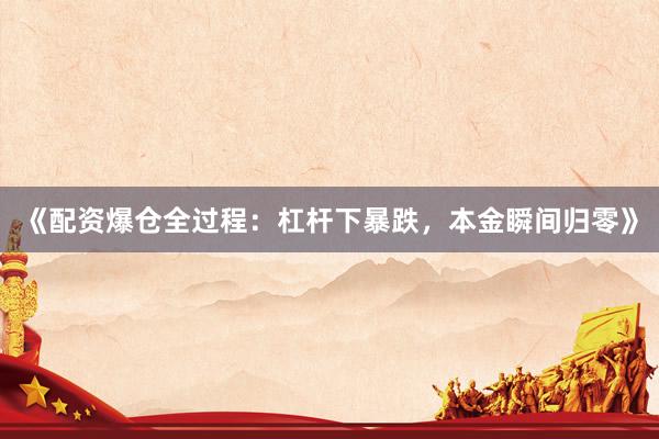 《配资爆仓全过程:杠杆下暴跌,本金瞬间归零》