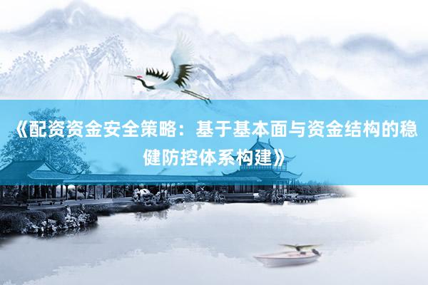 《配资资金安全策略：基于基本面与资金结构的稳健防控体系构建》