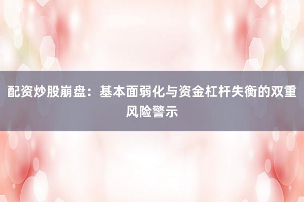 配资炒股崩盘：基本面弱化与资金杠杆失衡的双重风险警示