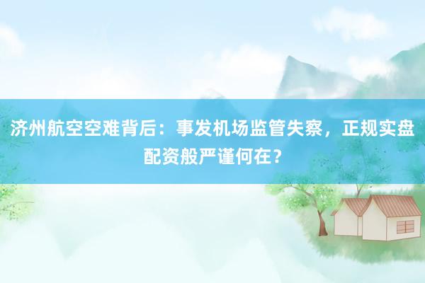 济州航空空难背后：事发机场监管失察，正规实盘配资般严谨何在？