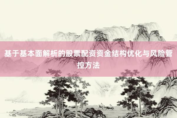 基于基本面解析的股票配资资金结构优化与风险管控方法