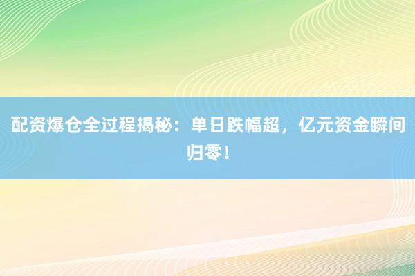 配资爆仓全过程揭秘：单日跌幅超，亿元资金瞬间归零！