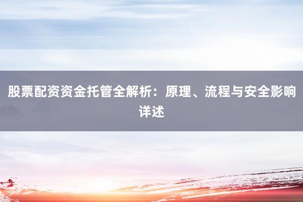 股票配资资金托管全解析：原理、流程与安全影响详述