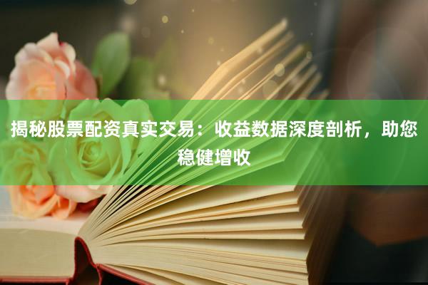 揭秘股票配资真实交易：收益数据深度剖析，助您稳健增收