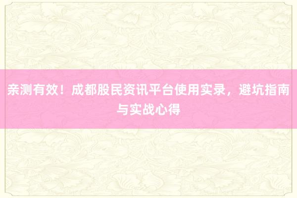 亲测有效！成都股民资讯平台使用实录，避坑指南与实战心得