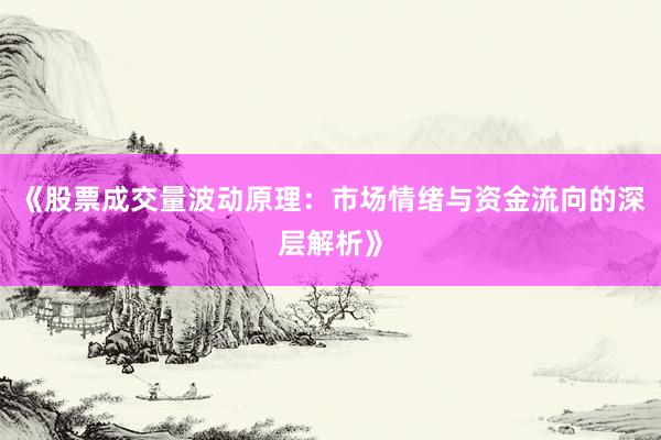 《股票成交量波动原理：市场情绪与资金流向的深层解析》