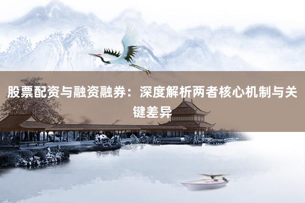 股票配资与融资融券：深度解析两者核心机制与关键差异