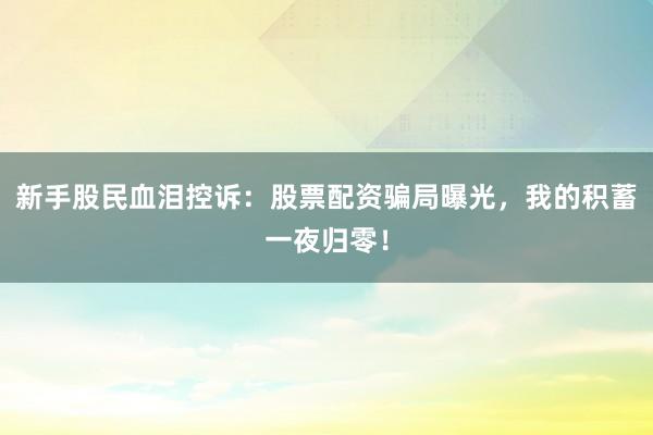 新手股民血泪控诉：股票配资骗局曝光，我的积蓄一夜归零！