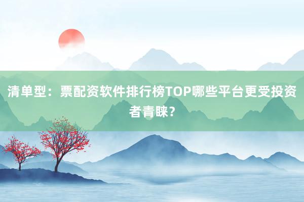 清单型：票配资软件排行榜TOP哪些平台更受投资者青睐？