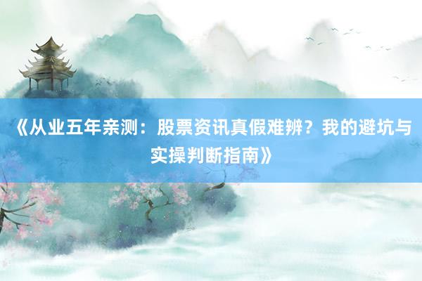 《从业五年亲测：股票资讯真假难辨？我的避坑与实操判断指南》