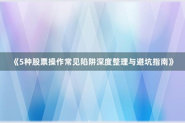 《5种股票操作常见陷阱深度整理与避坑指南》