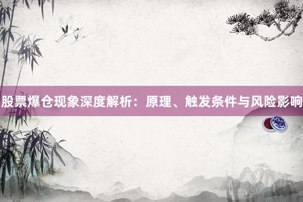 股票爆仓现象深度解析：原理、触发条件与风险影响