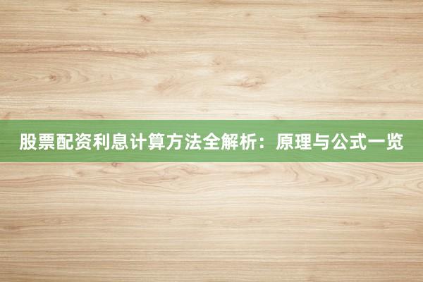 股票配资利息计算方法全解析：原理与公式一览