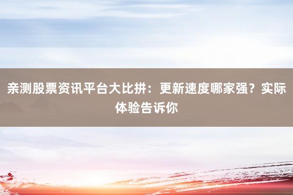 亲测股票资讯平台大比拼：更新速度哪家强？实际体验告诉你