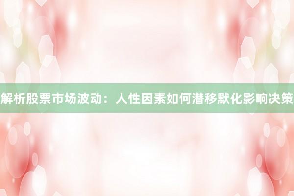 解析股票市场波动：人性因素如何潜移默化影响决策