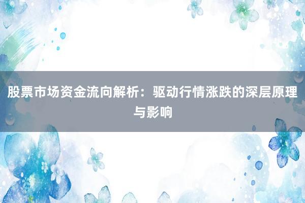 股票市场资金流向解析：驱动行情涨跌的深层原理与影响