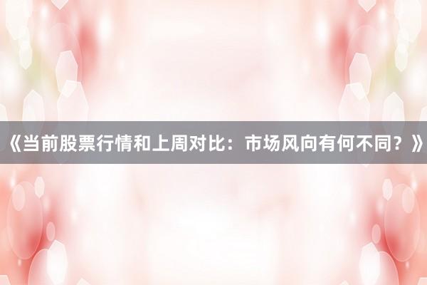 《当前股票行情和上周对比：市场风向有何不同？》