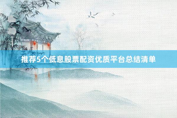 推荐5个低息股票配资优质平台总结清单