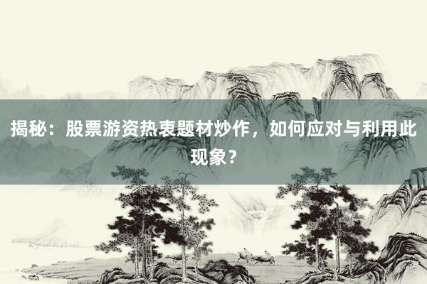 揭秘：股票游资热衷题材炒作，如何应对与利用此现象？