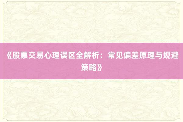 《股票交易心理误区全解析：常见偏差原理与规避策略》