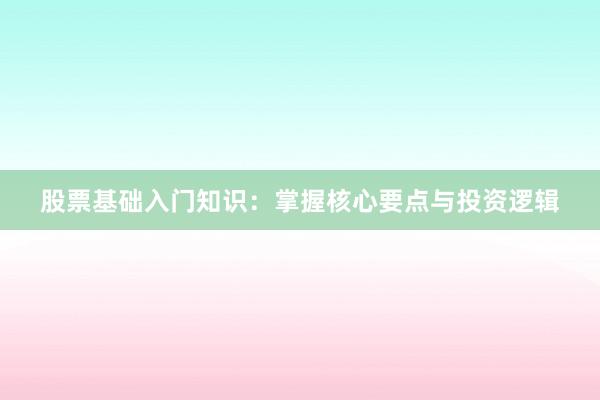 股票基础入门知识：掌握核心要点与投资逻辑