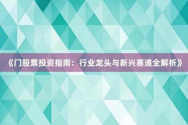 《门股票投资指南：行业龙头与新兴赛道全解析》
