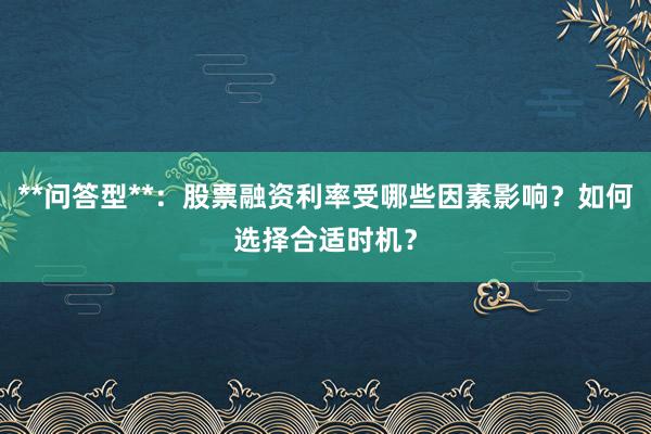 **问答型**：股票融资利率受哪些因素影响？如何选择合适时机？