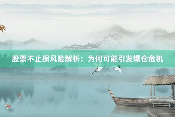 股票不止损风险解析：为何可能引发爆仓危机