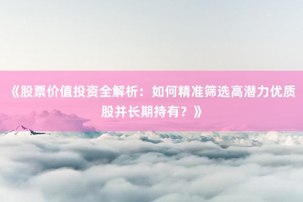 《股票价值投资全解析：如何精准筛选高潜力优质股并长期持有？》