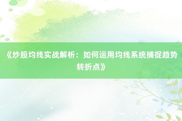 《炒股均线实战解析:如何运用均线系统捕捉趋势转折点》