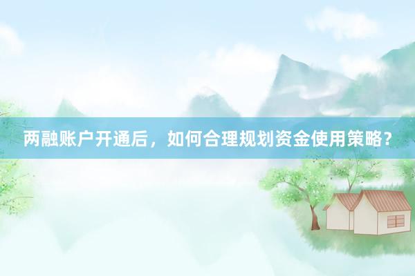 两融账户开通后，如何合理规划资金使用策略？