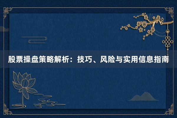 股票操盘策略解析:技巧、风险与实用信息指南
