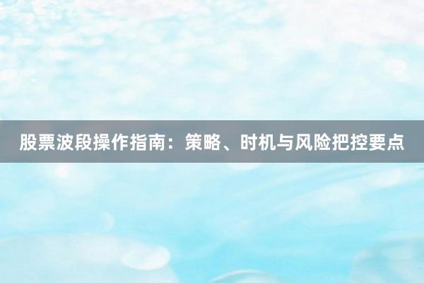 股票波段操作指南:策略、时机与风险把控要点