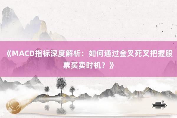 《MACD指标深度解析:如何通过金叉死叉把握股票买卖时机?》
