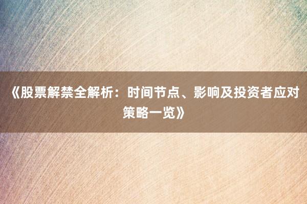 《股票解禁全解析：时间节点、影响及投资者应对策略一览》