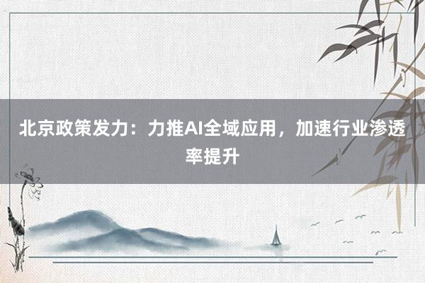 北京政策发力：力推AI全域应用，加速行业渗透率提升