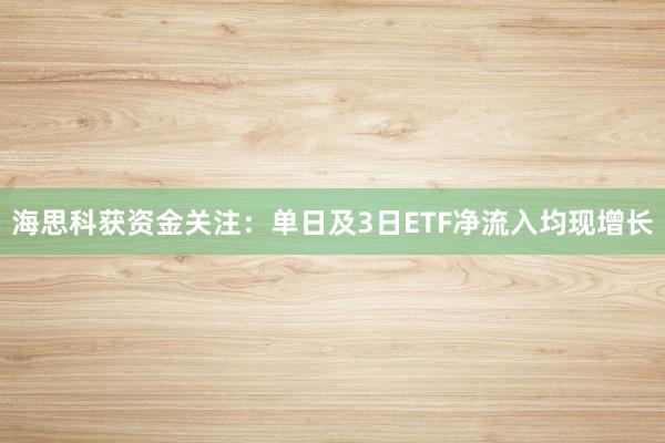 海思科获资金关注：单日及3日ETF净流入均现增长