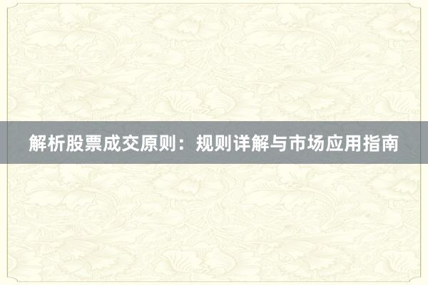 解析股票成交原则：规则详解与市场应用指南